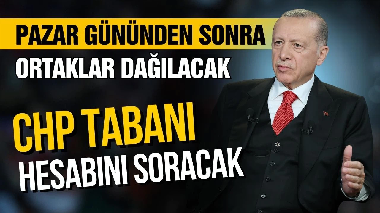 Erdoğan: Pazar gününden sonra ortaklar dağılacak. CHP tabanı hesabını soracak