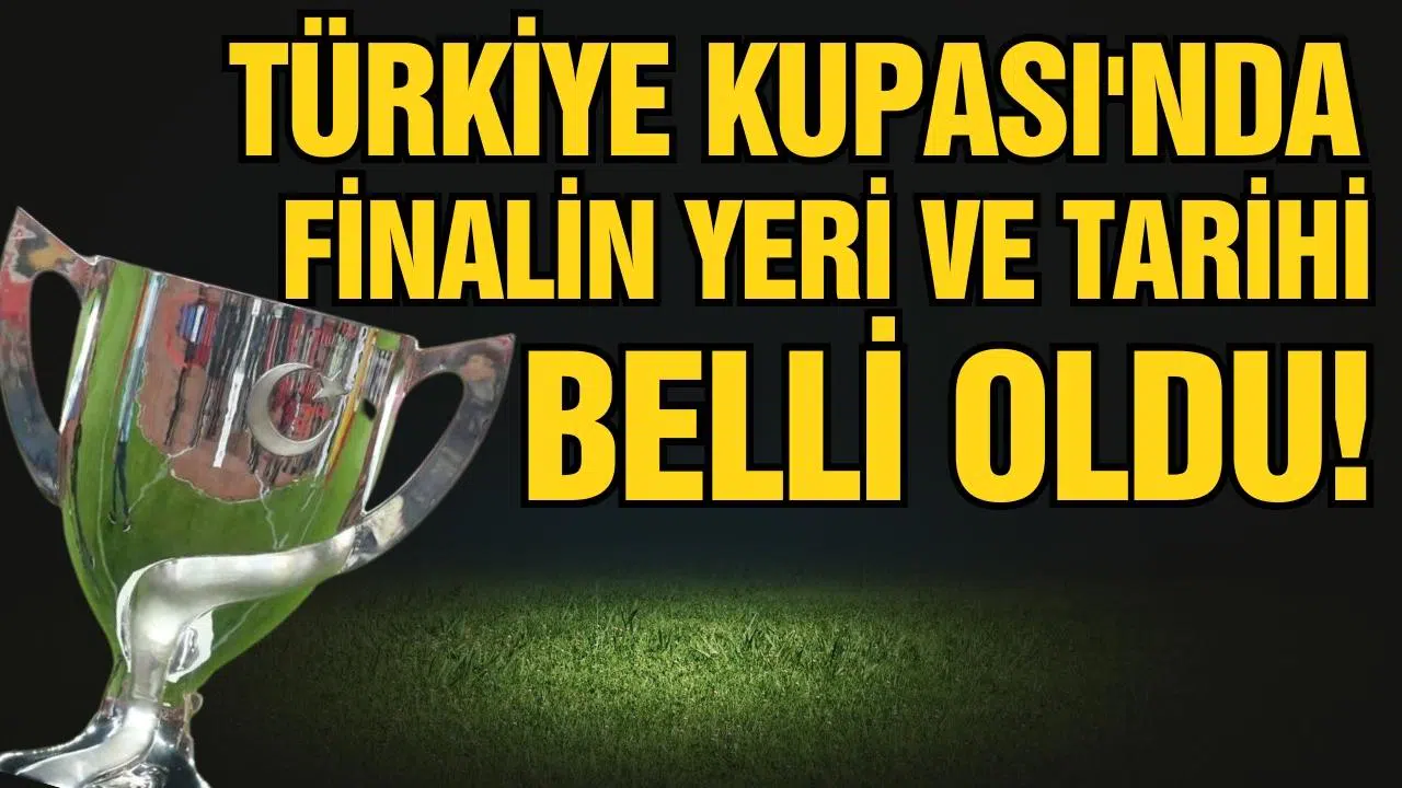 Türkiye Kupası'nda finalin yeri ve tarihi belli oldu!