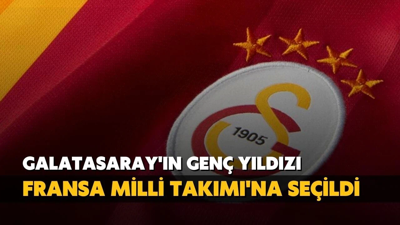 Galatasaray'ın genç yıldızı Fransa Milli Takımı'na seçildi!