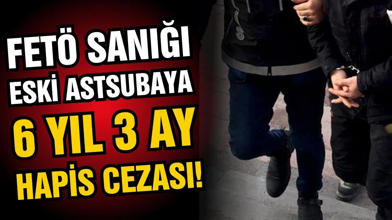 FETÖ sanığı eski astsubaya 6 yıl 3 ay hapis cezası!