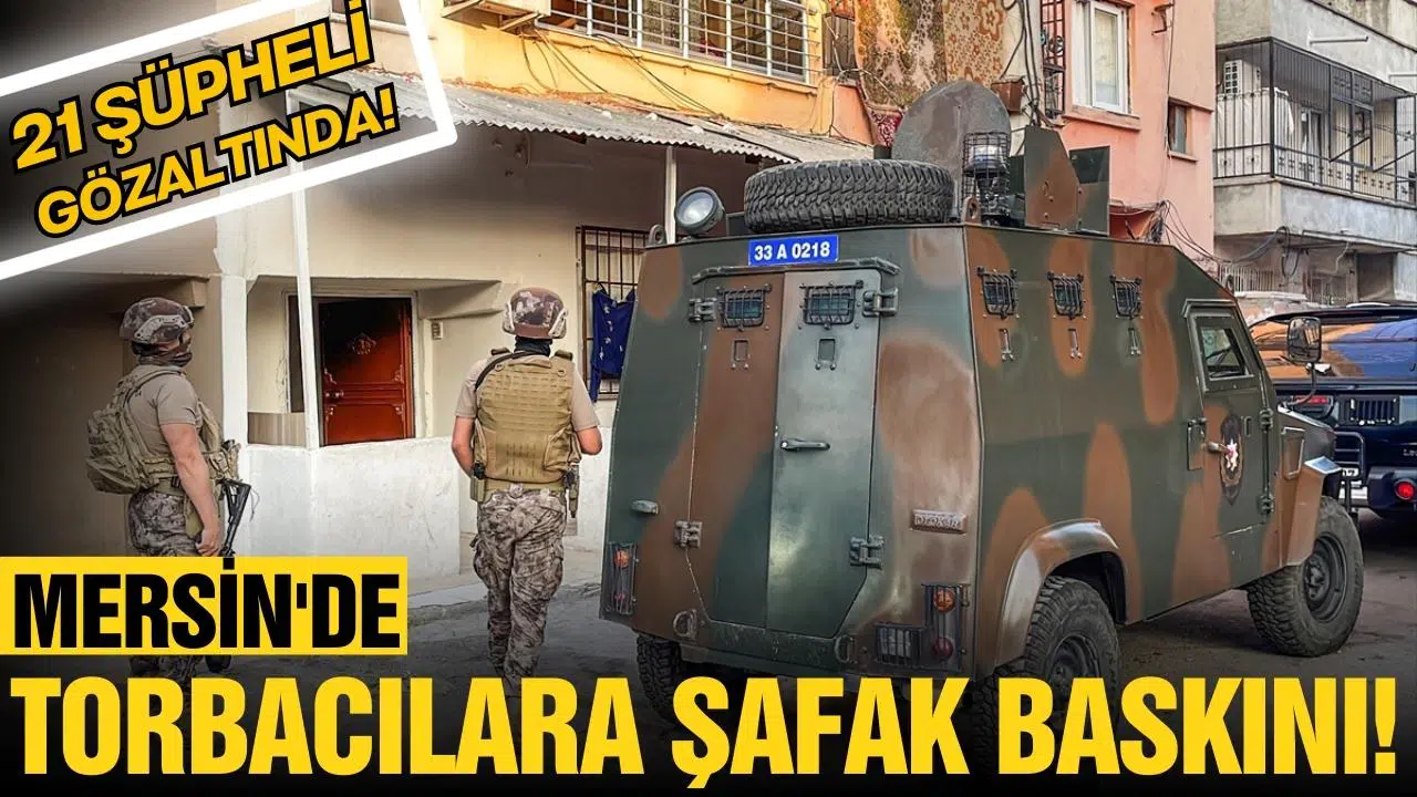 Mersin'de torbacılara şafak baskını!