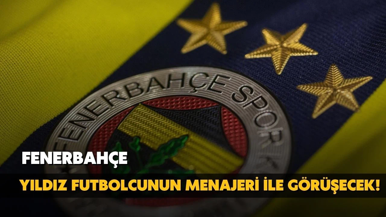 Fenerbahçe, yıldız futbolcunun menajeri ile görüşecek!
