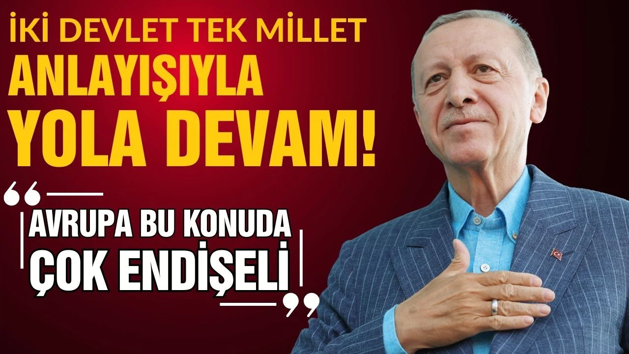 Erdoğan: İki devlet, tek millet anlayışıyla yola devam!