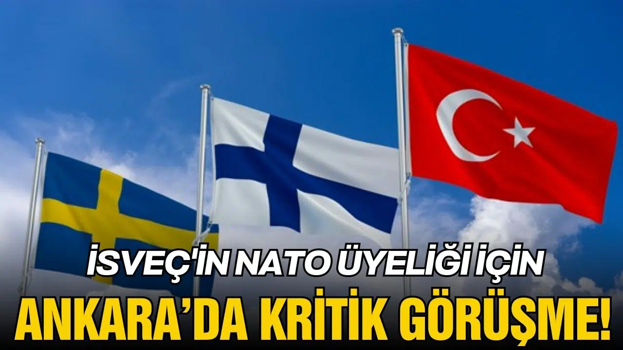 İsveç'in NATO üyeliği için Ankara’da kritik görüşme  