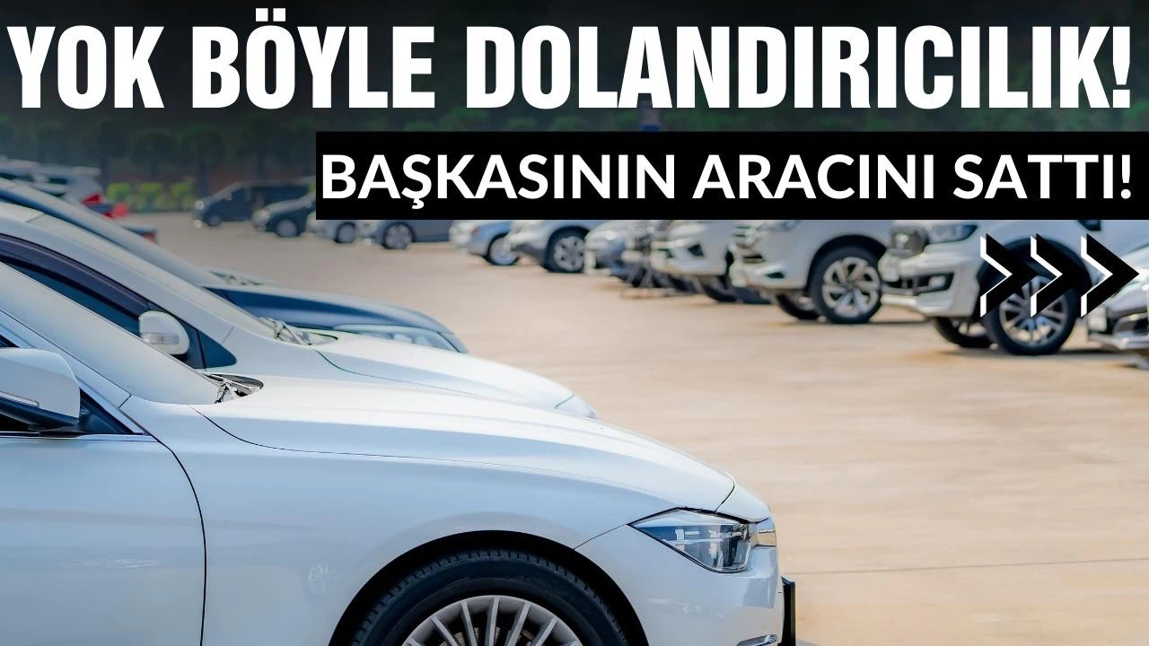 Böyle dolandırıcılık hikayesi görülmedi! Kendisinin olmayan aracı sattı!