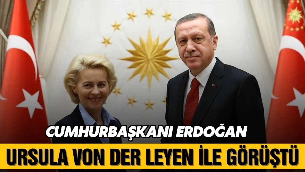 Cumhurbaşkanı Erdoğan, Von Der Leyen ile görüştü!