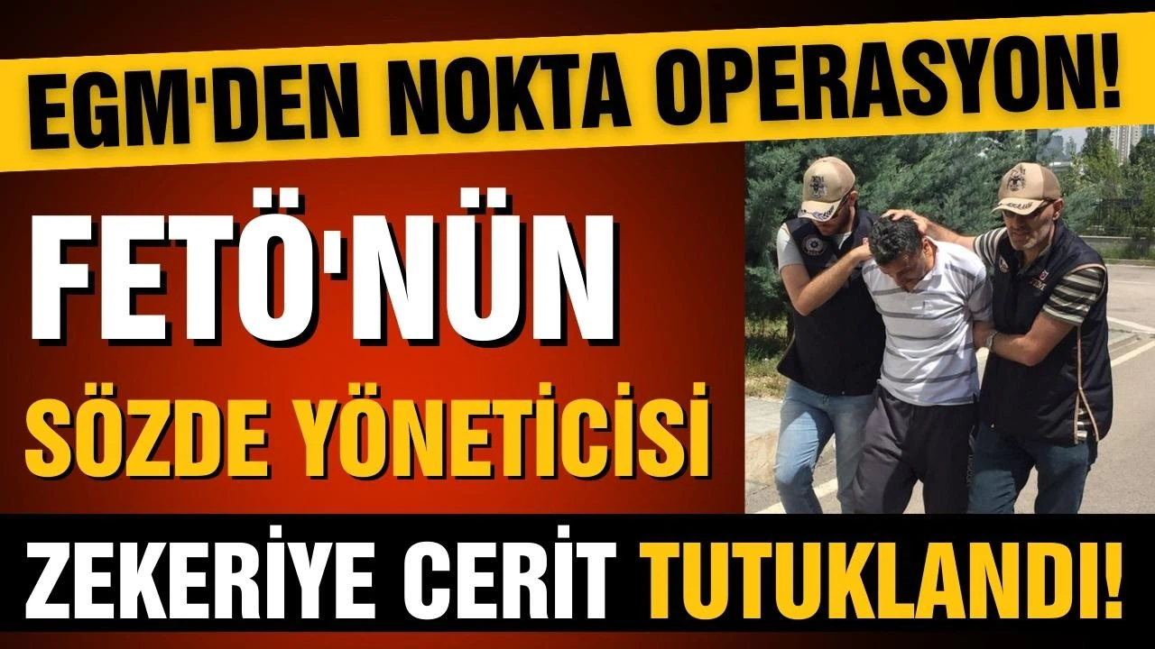 FETÖ'nün sözde yöneticisi Zekeriye Cerit tutuklandı!