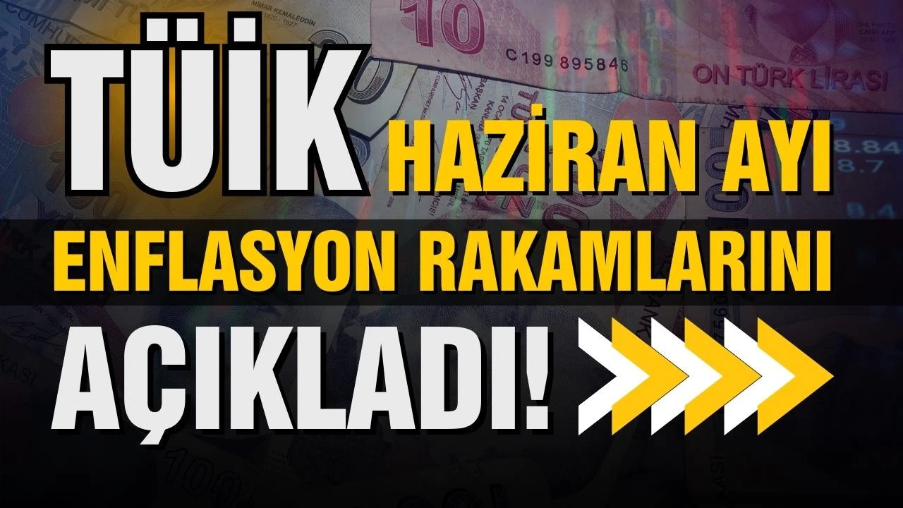 TÜİK, Haziran ayı enflasyon rakamlarını açıkladı!