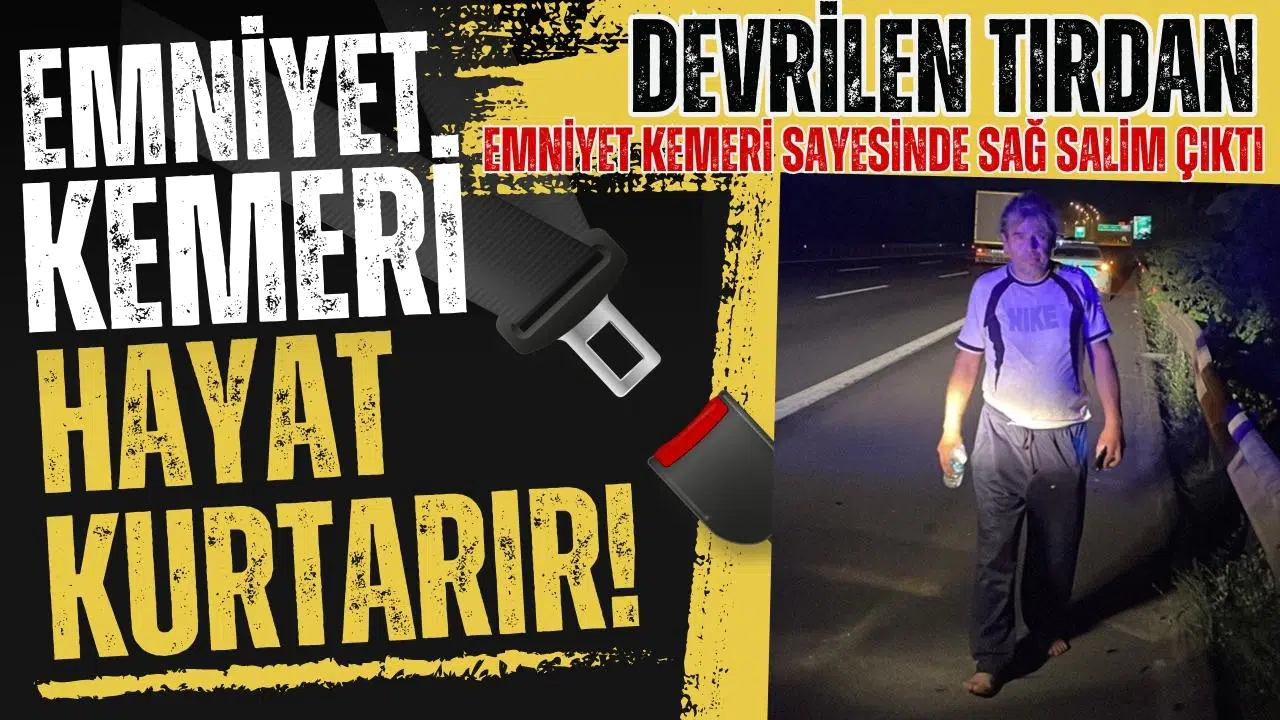 Devrilen tırdan emniyet kemeri sayesinde sağ çıktı!