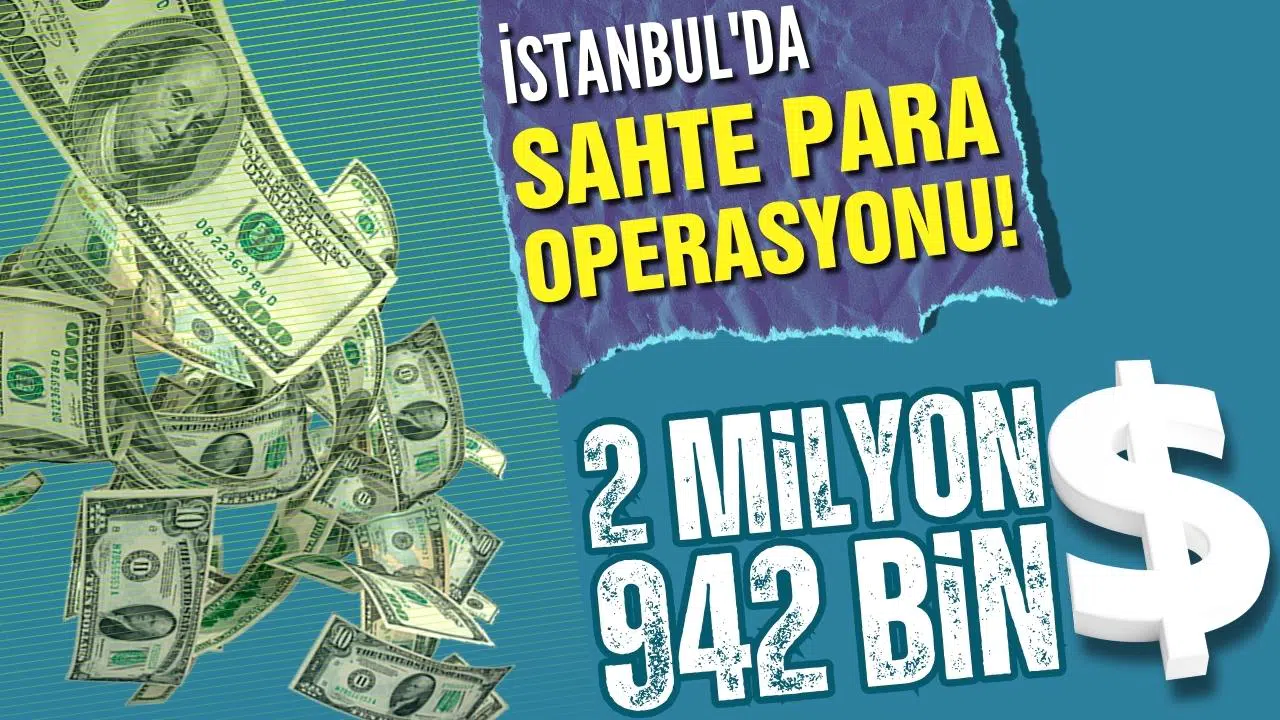 İstanbul'da sahte para operasyonu: 2 milyon 942 bin dolar!