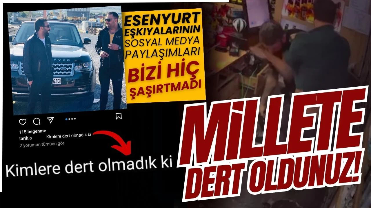 Esenyurt eşkıyası: Kimlere dert olmadık ki!