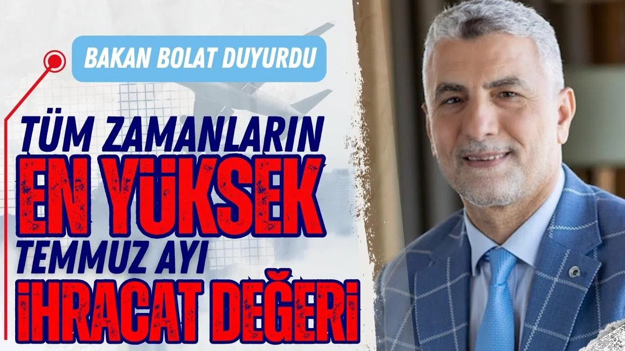 Bakan Bolat açıkladı: "Tüm zamanların en yüksek temmuz ayı ihracat değeri"