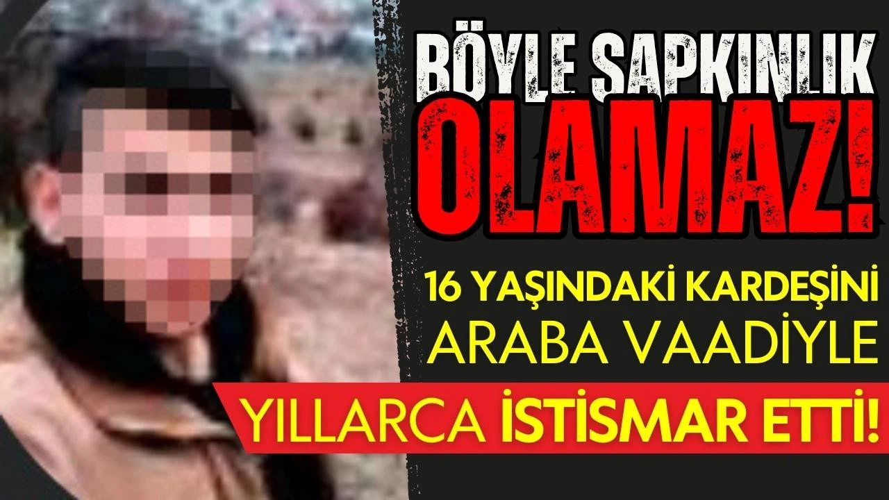 Araba vaadiyle kardeşini yıllarca istismar etti