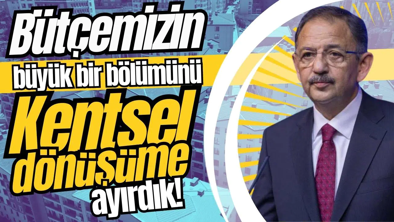 Bakan Özhaseki: "Bütçemizin büyük bir bölümünü kentsel dönüşüme ayırdık"