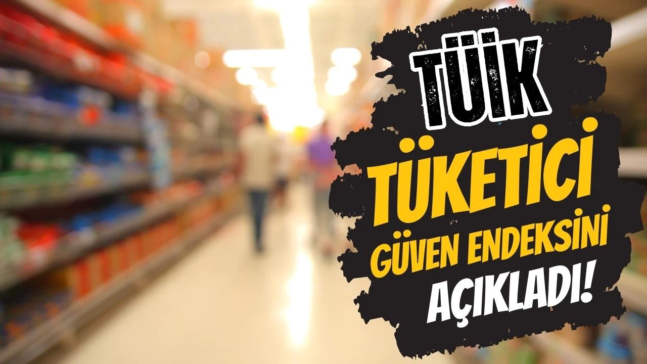 TÜİK, tüketici güven endeksini açıkladı!