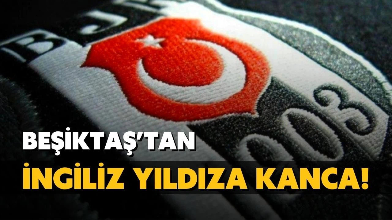 Beşiktaş'tan İngiliz yıldıza kanca! Resmi teklif yapılacak