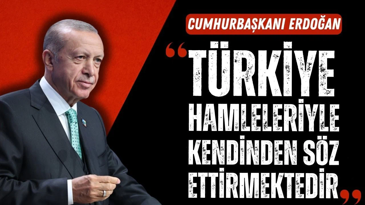 Erdoğan: "Türkiye hamleleriyle kendinde söz ettirmektedir"