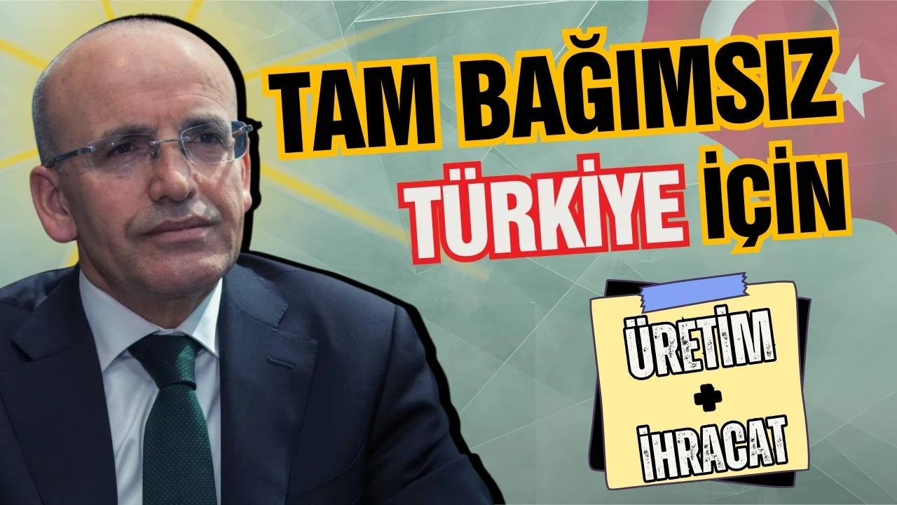 Bakan Şimşek: Üretim ve ihracat, tam bağımsızlığı getirir