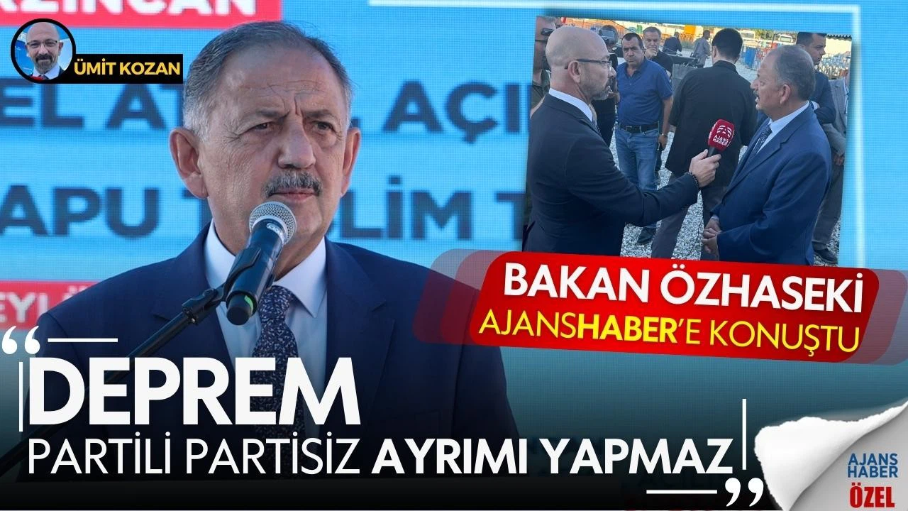 Bakan Özhaseki Ajans Haber'e konuştu: “Deprem partili partisiz ayrımı yapmaz"