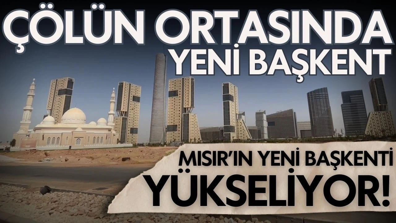 Mısır'ın yeni başkenti çölün ortasında yükseliyor!