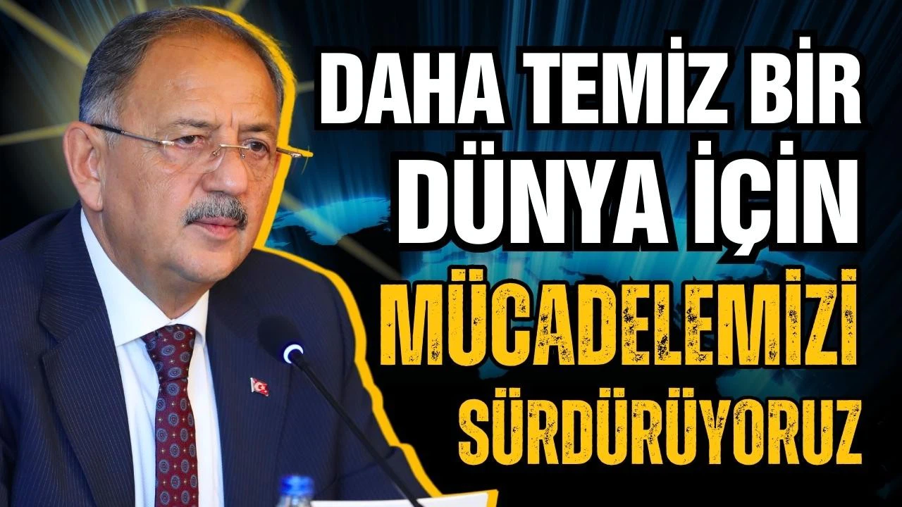 Bakan Özhaseki: Daha temiz bir dünya için mücadelemizi sürdürüyoruz