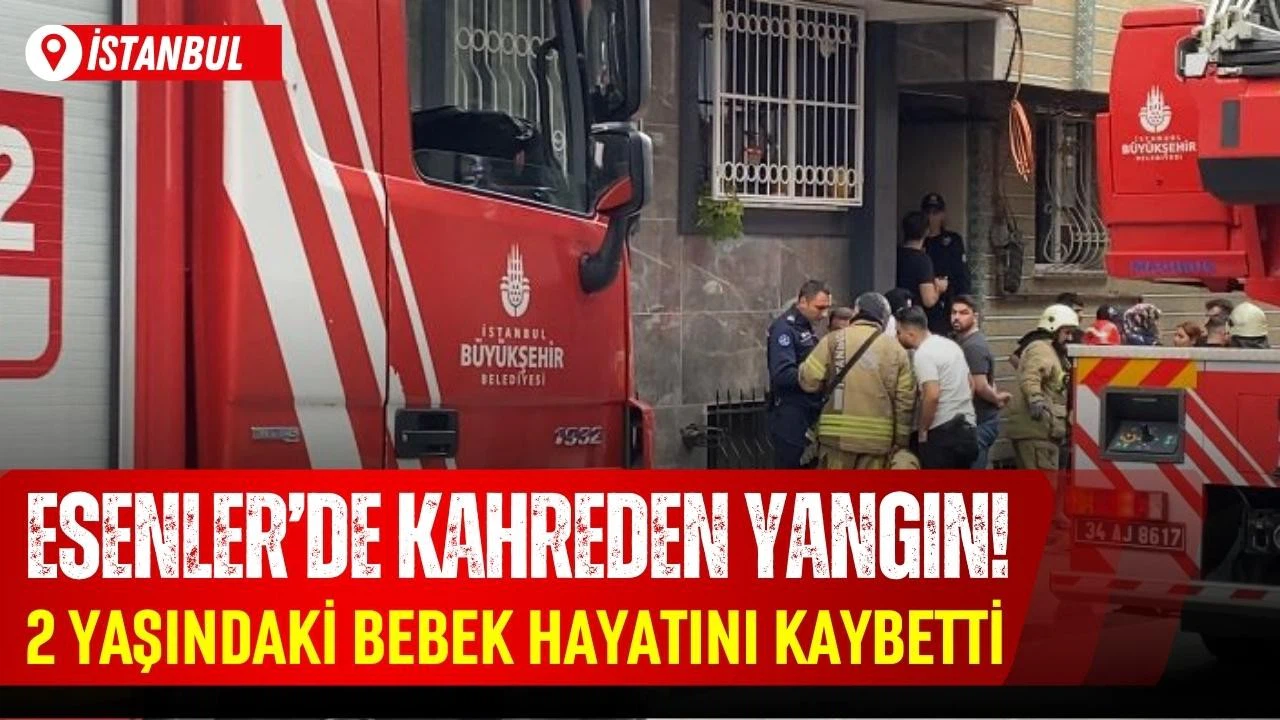 Esenler'de kahreden yangın: 2 yaşındaki bebek hayatını kaybetti!