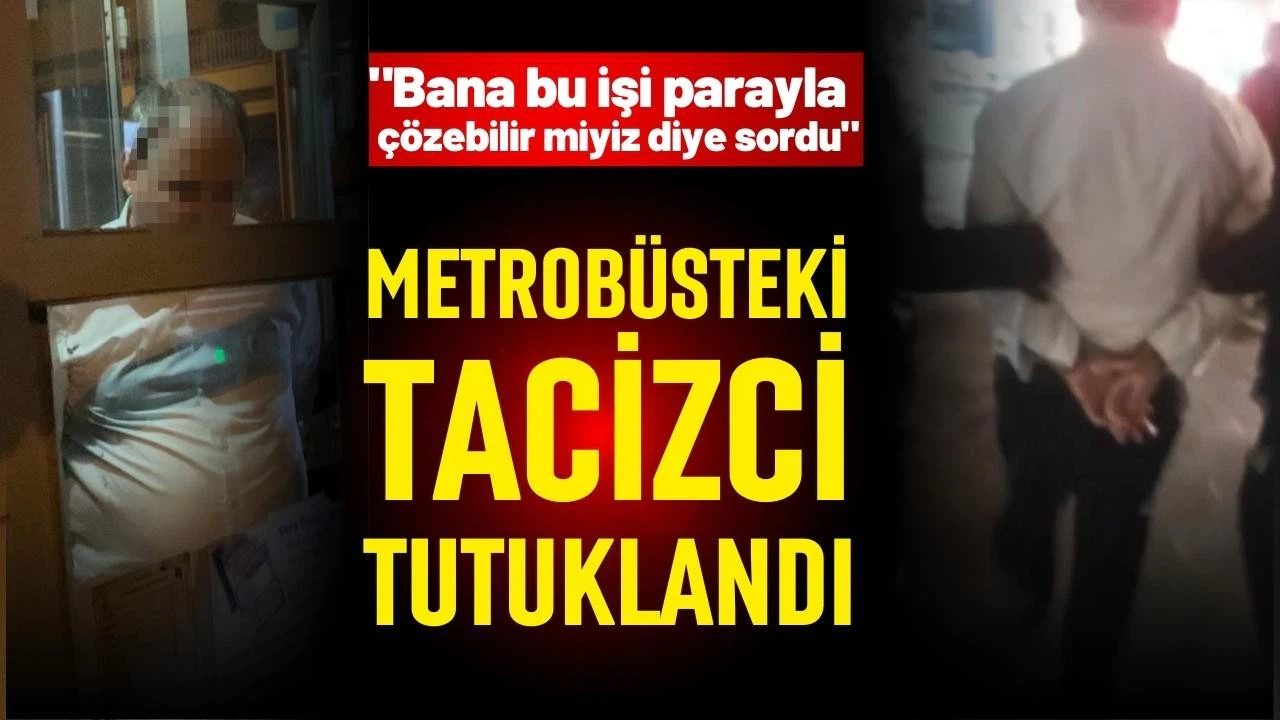 Metrobüsteki tacizci tutuklandı