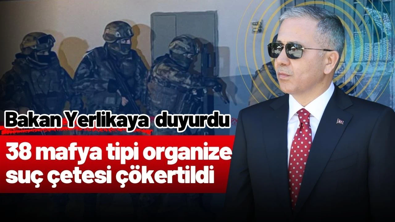 Bakan Yerlikaya: 38 mafya tipi organize suç çetesi çökertildi