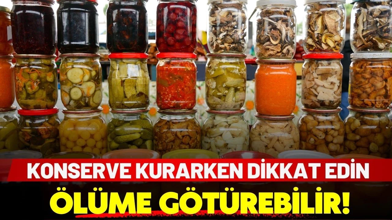 Konserve kurarken dikkat edin: Ölüme götürebilir!