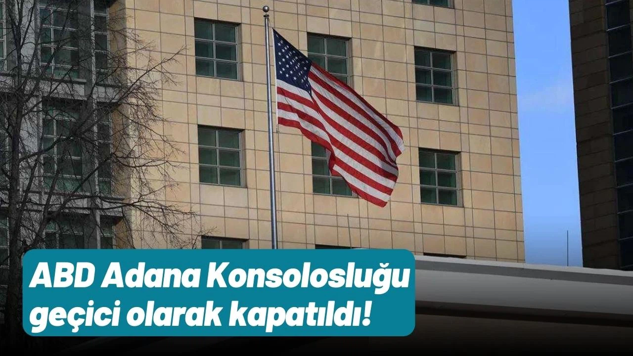 ABD Adana Konsolosluğu geçici olarak kapatıldı