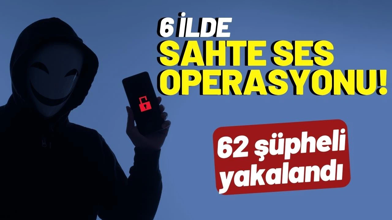 Dolandırıcılara yönelik 6 ilde "sahte ses" operasyonu!