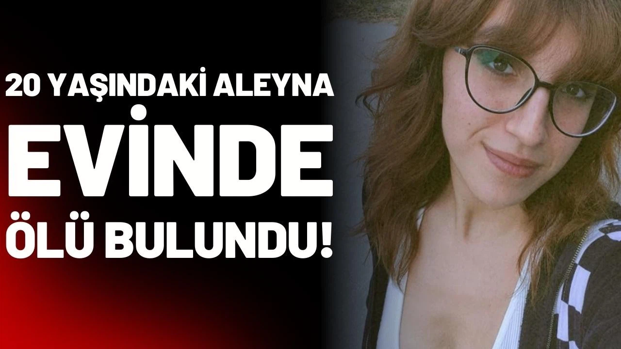 Haber alınamayan Aleyna, evinde ölü bulundu