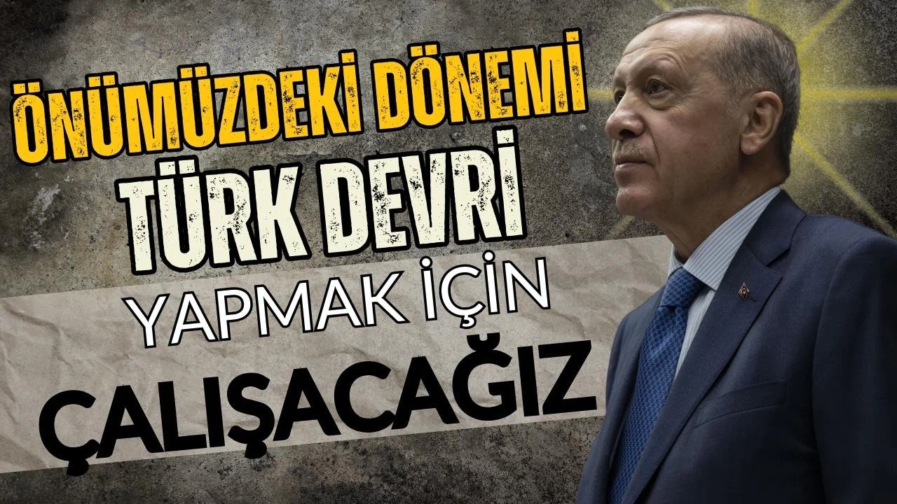 Erdoğan: Önümüzdeki dönemi Türk devri yapmak için çalışacağız