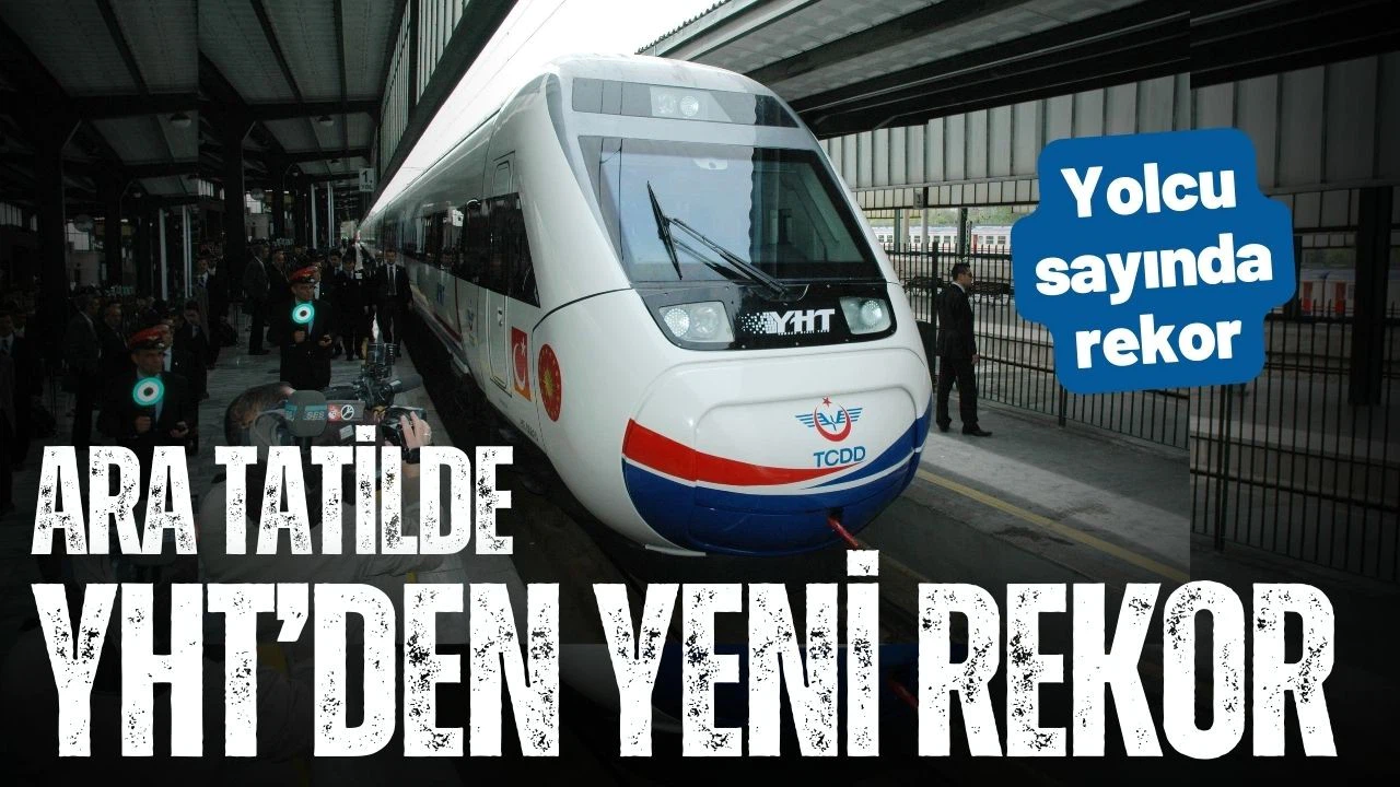 YHT'ler ara tatilde yolcu sayısı ile rekor kırdı