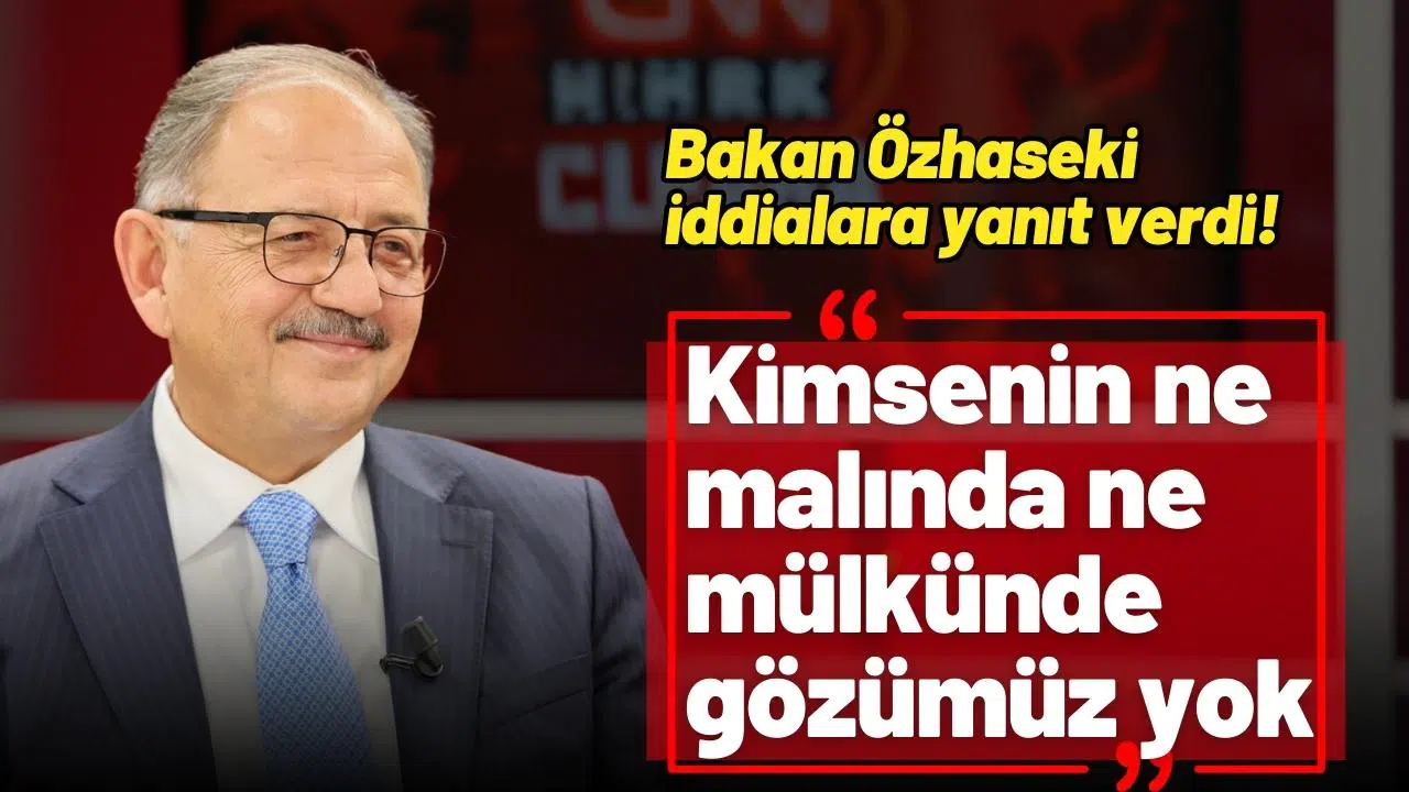 Bakan Özhaseki: “Kimsenin malında, mülkünde gözümüz yok”