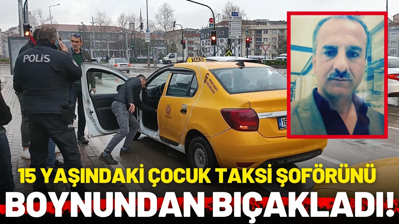 15 yaşındaki çocuk, taksi şoförünü boynundan bıçakladı