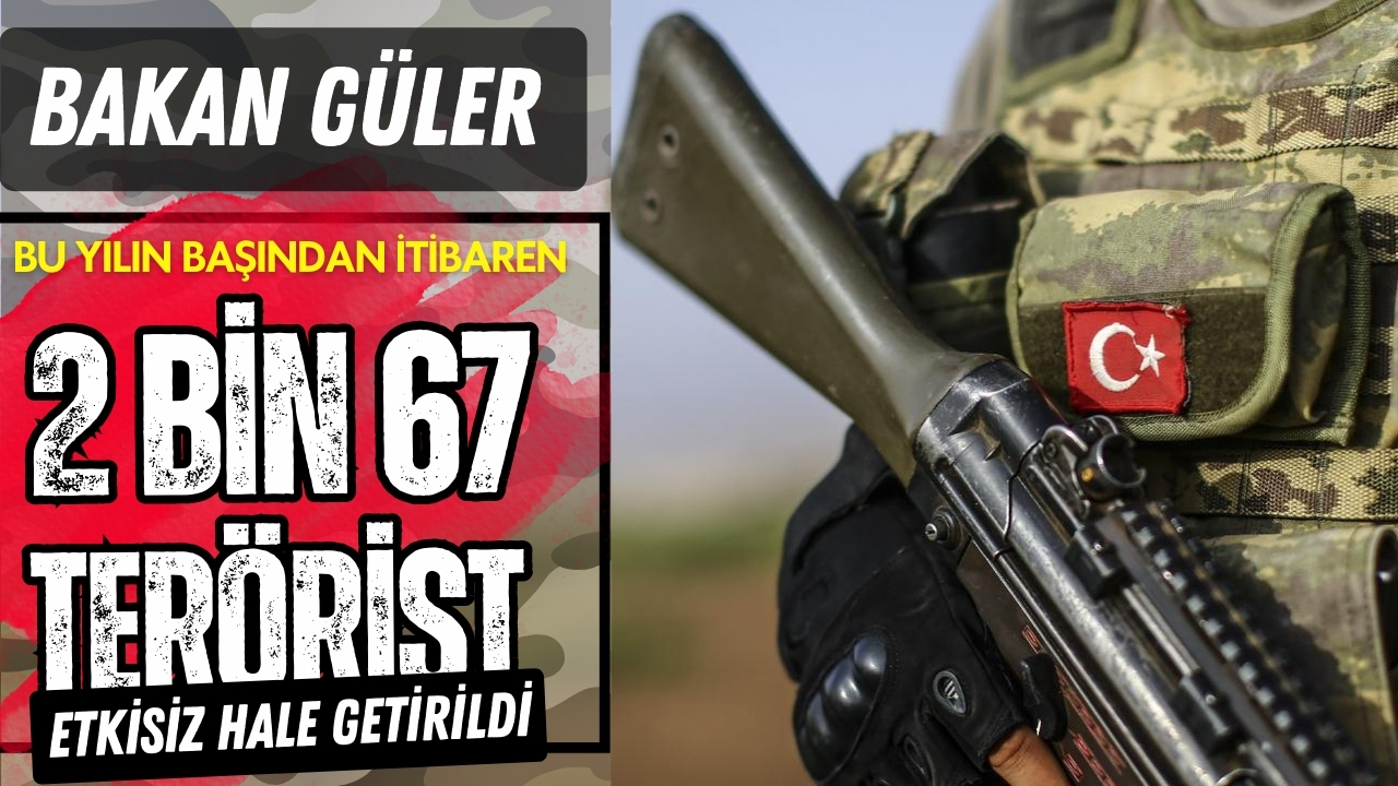 Güler: “2 bin 67 terörist etkisiz hale getirildi”
