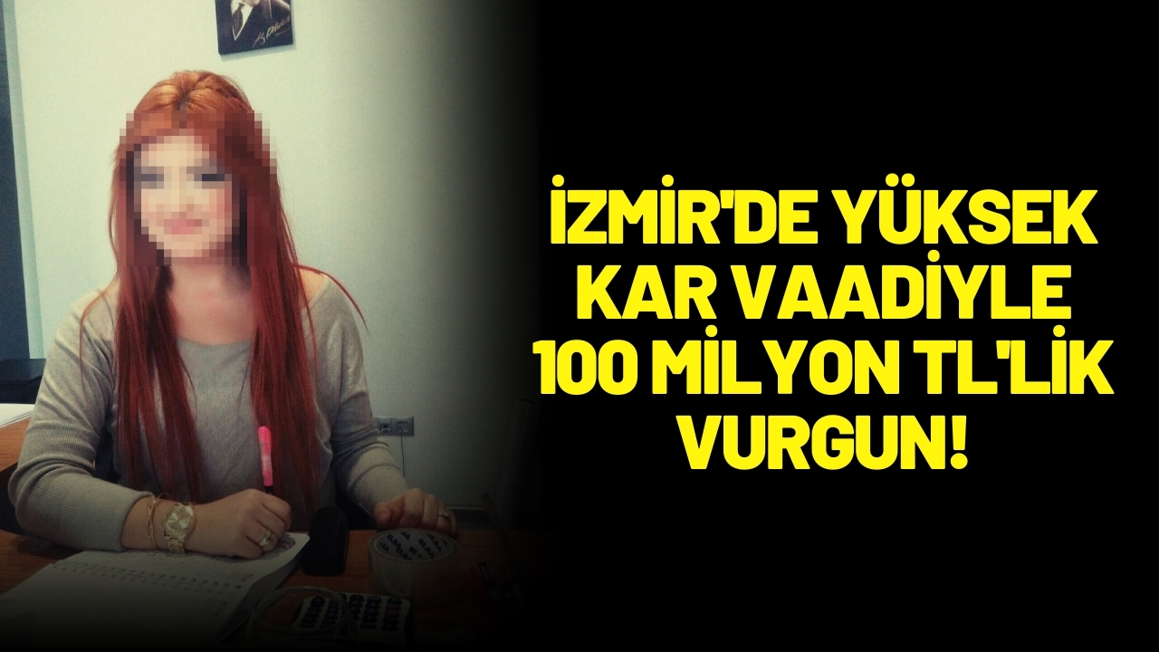 İzmir'de yüksek kar vaadiyle 100 milyon TL'lik vurgun!