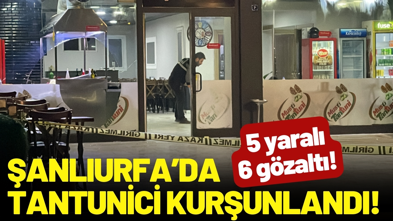 Şanlıurfa’da tantunici kurşunlandı: 5 yaralı, 6 gözaltı