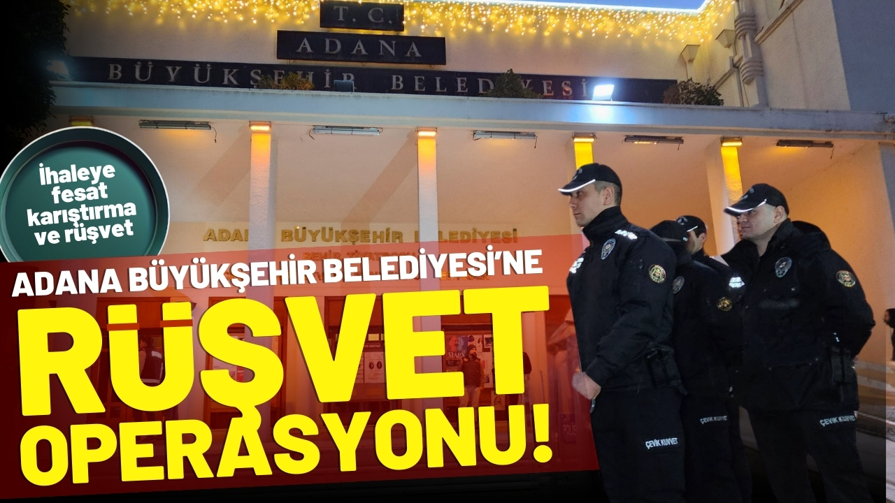 Adana Büyükşehir Belediyesi'ne 'rüşvet' operasyonu