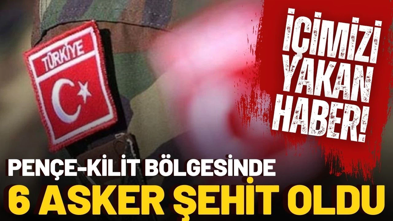 Pençe-Kilit bölgesinde 6 asker şehit oldu