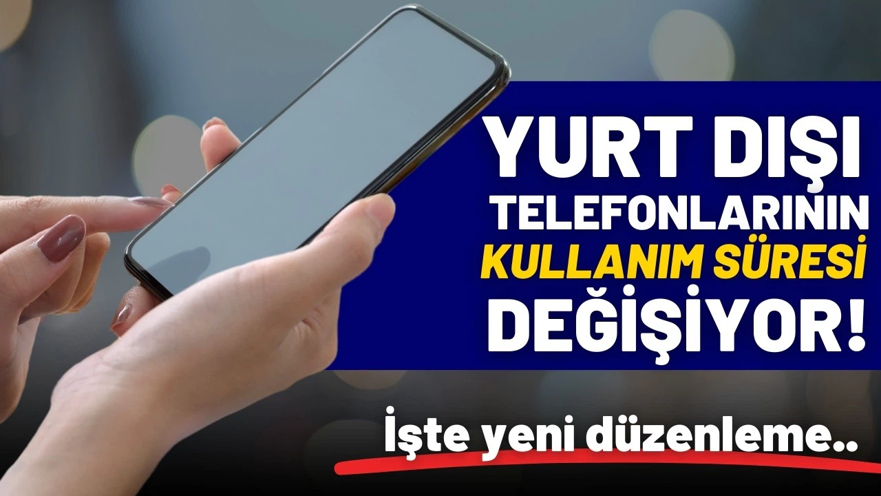 Yurt dışı telefonlarının kullanım süresi değişiyor!
