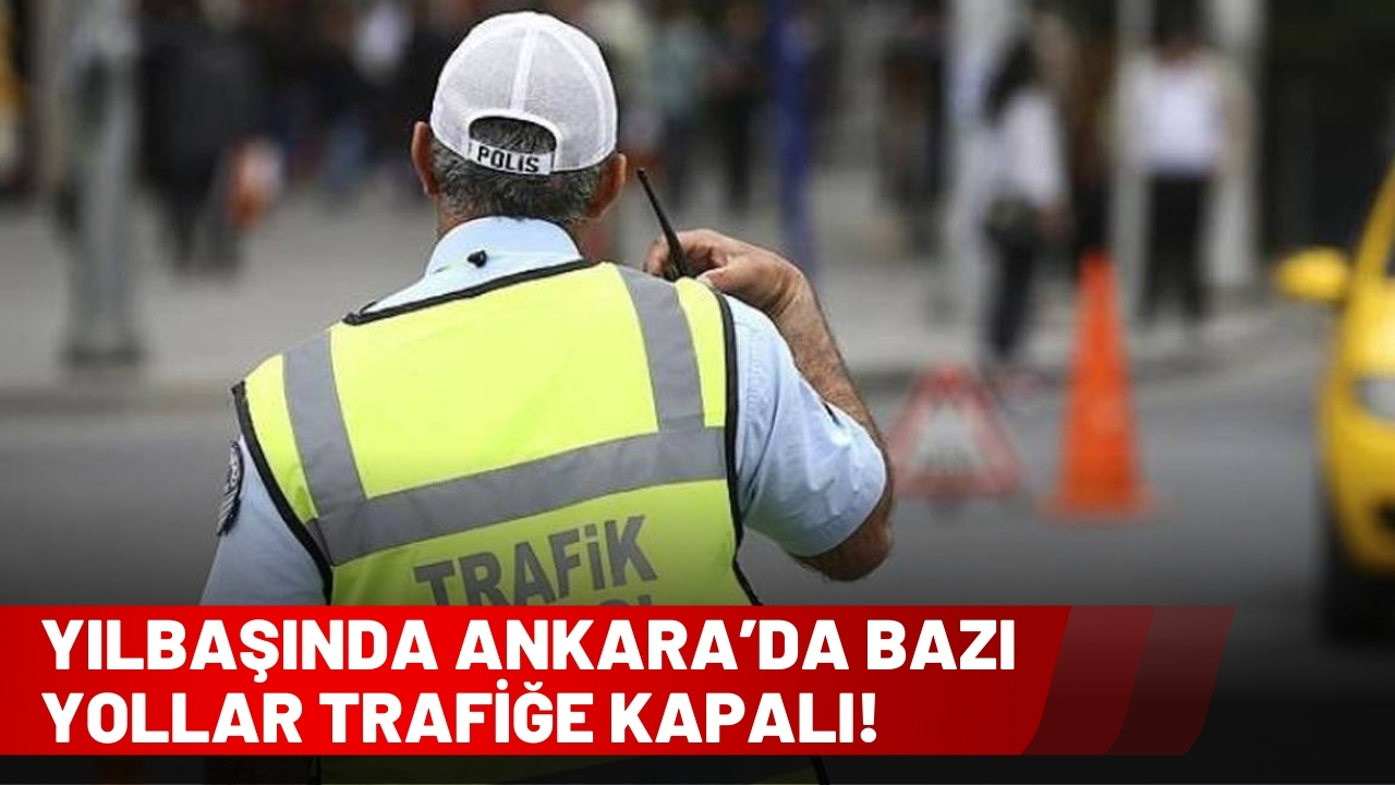Ankara'da yılbaşında bazı yollar trafiğe kapatılacak