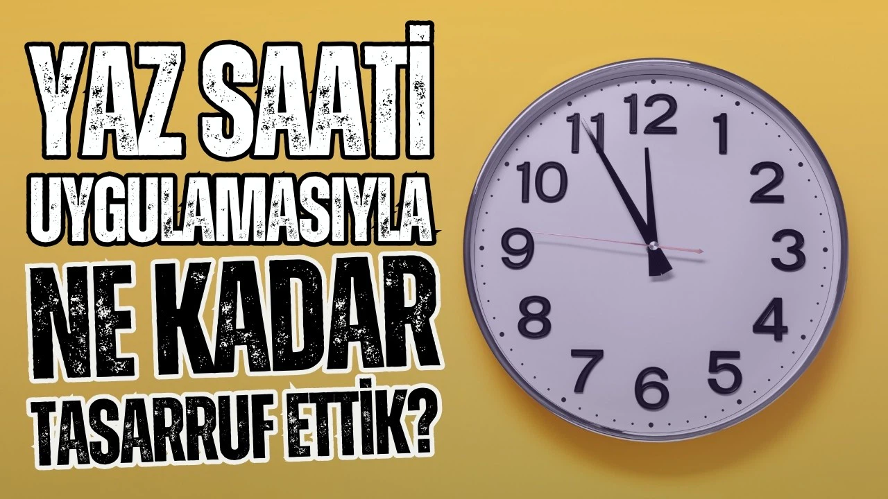 Yaz saati uygulaması ile ne kadar tasarruf ettik?