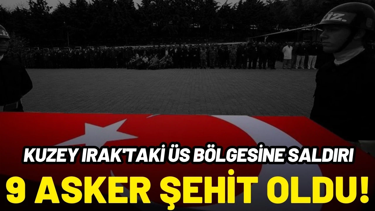 Kuzey Irak'taki üs bölgesine saldırı: 9 asker şehit oldu