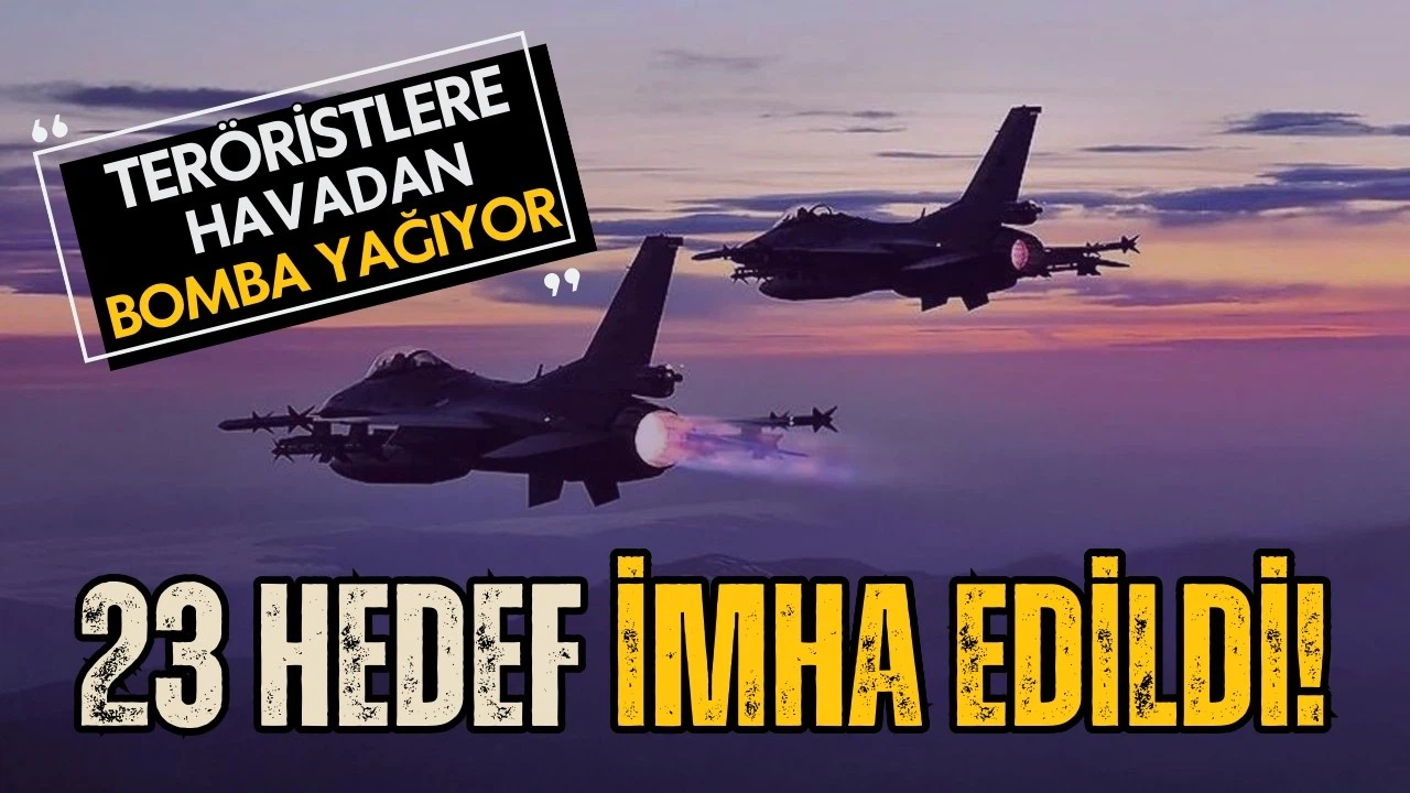 Teröristlere bomba yağıyor! 23 hedef daha imha edildi
