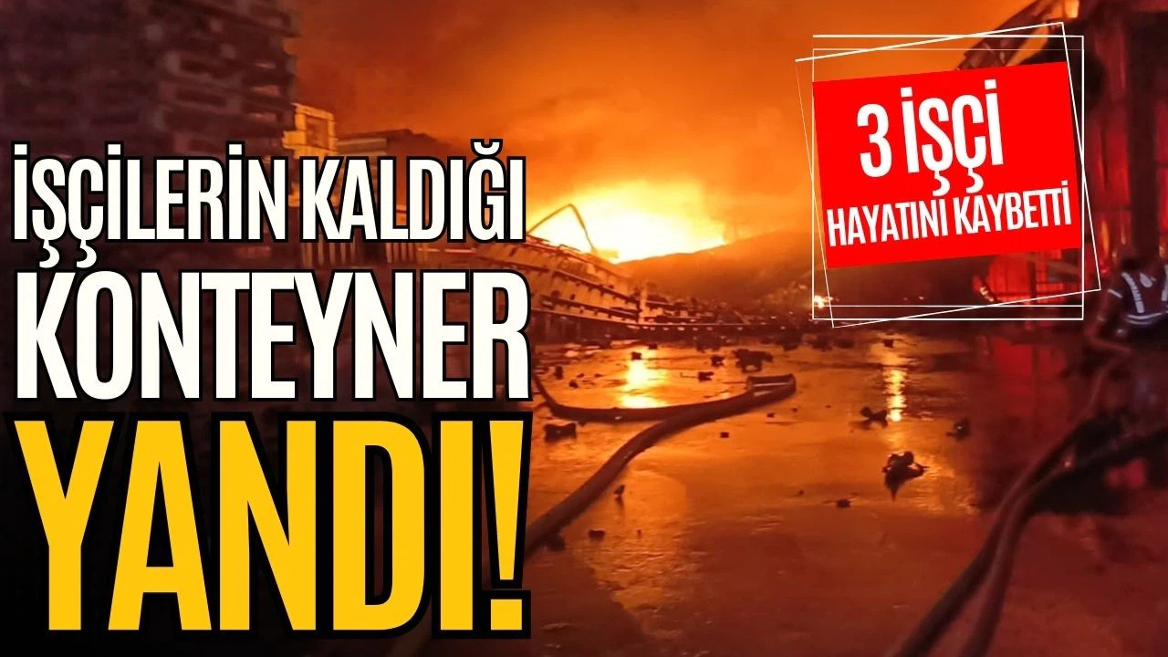İşçilerin kaldığı konteyner yandı! 3 kişi hayatını kaybetti!
