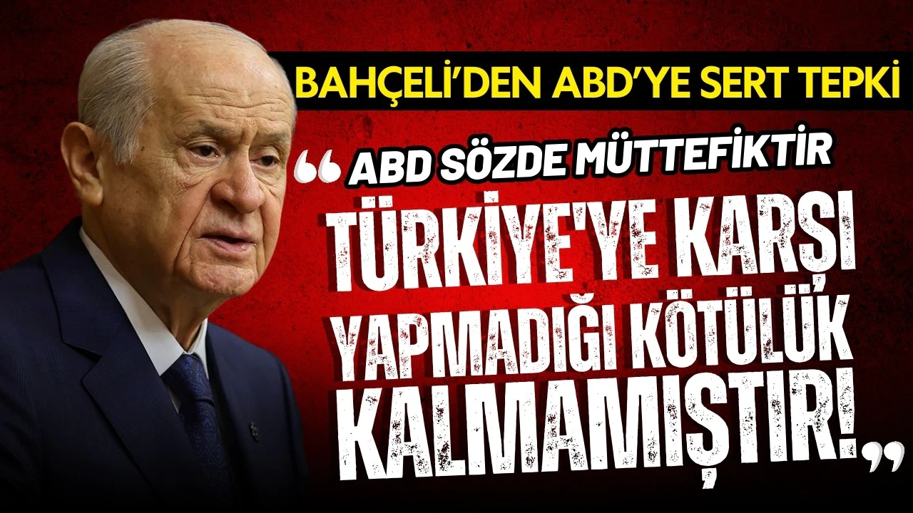 Bahçeli: "ABD'nin Türkiye'ye karşı yapmadığı kötülük kalmamıştır"