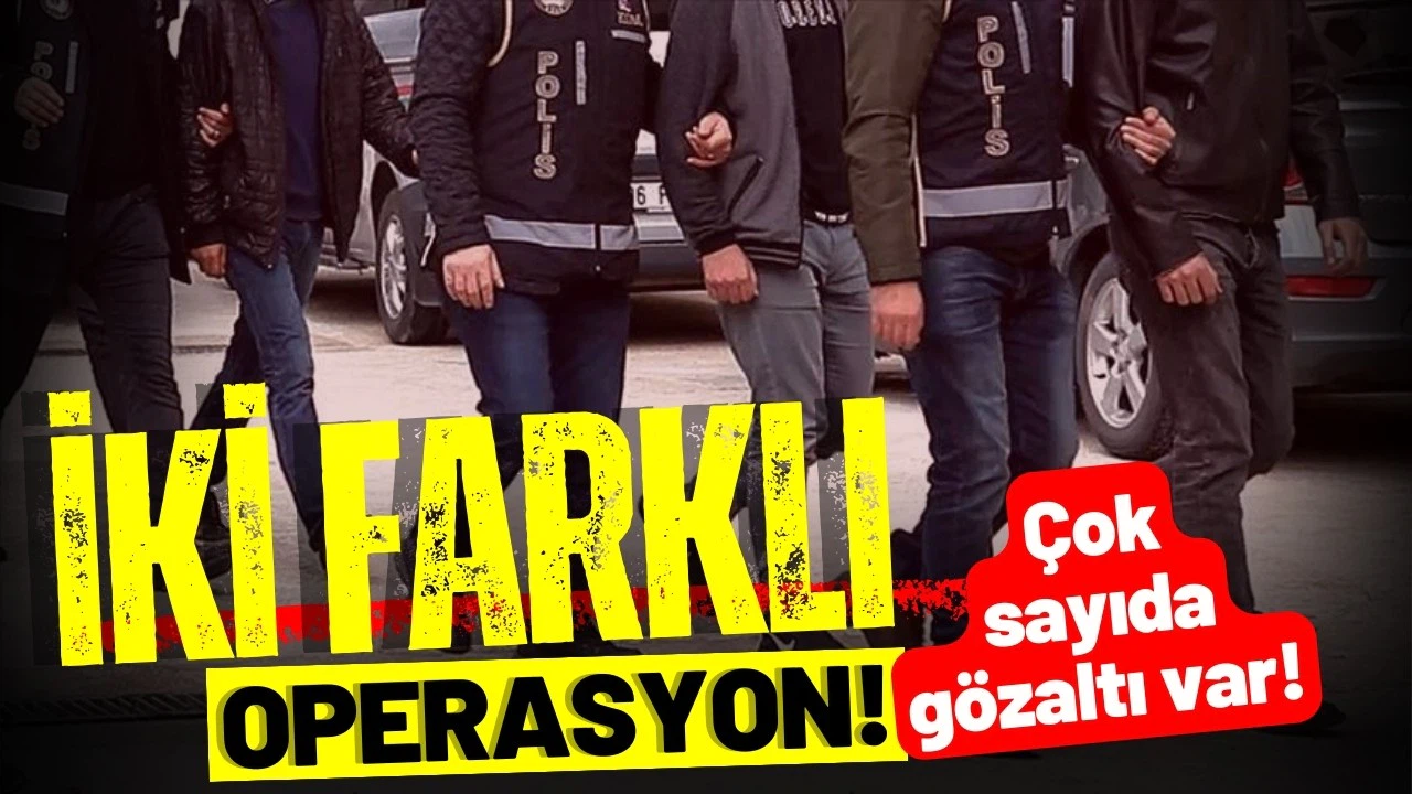 İki farklı operasyon: Çok sayıda gözaltı!