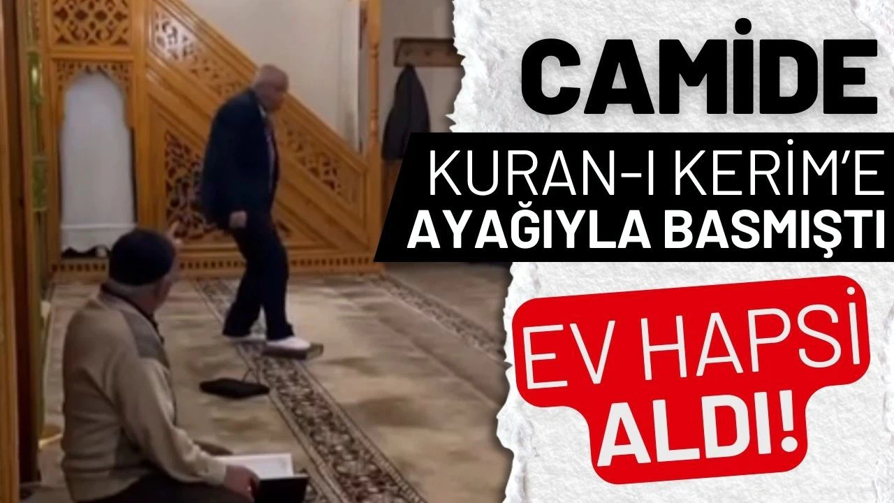 Camide Kur'an-ı Kerim'e ayağıyla basan kişiye ev hapsi!